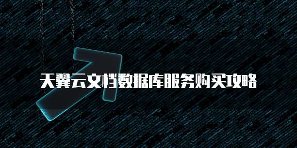 天翼云文档数据库服务购买攻略