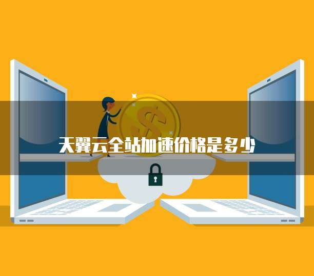 天翼云全站加速价格是多少