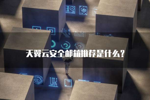 天翼云安全邮箱推荐是什么?
