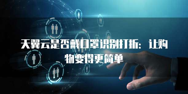 天翼云是否戴口罩识别打折:让购物变得更简单
