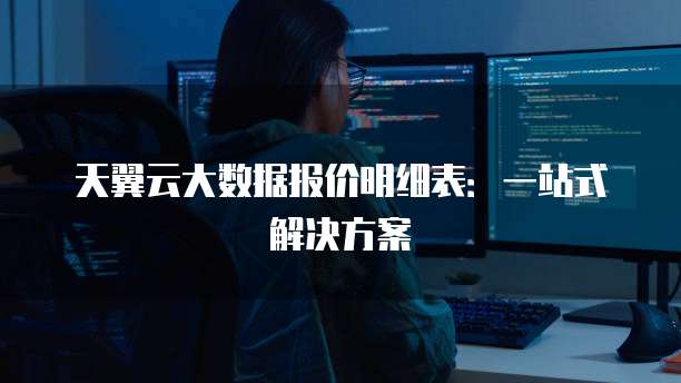 天翼云大数据报价明细表:一站式解决方案