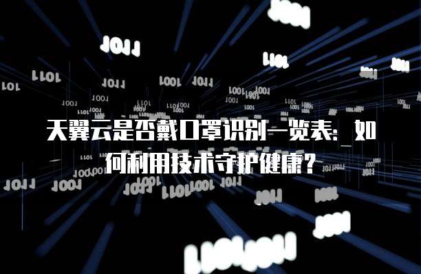 天翼云是否戴口罩识别一览表:如何利用技术守护健康?