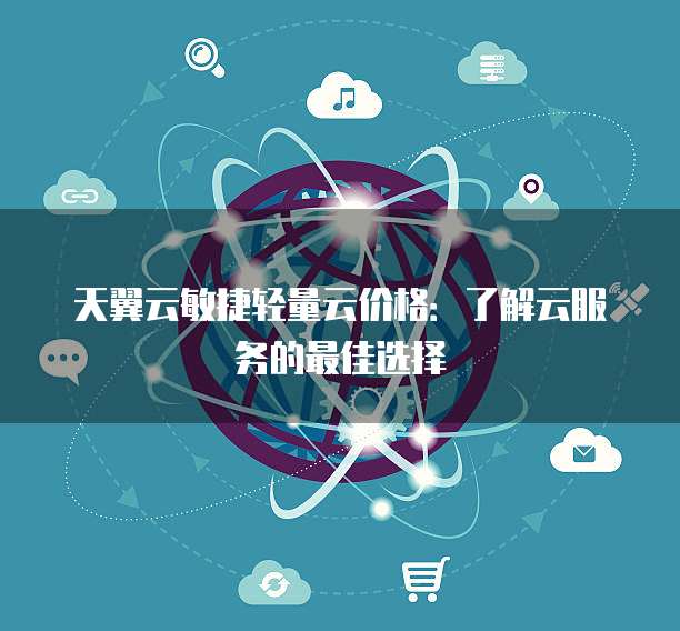 天翼云敏捷轻量云价格:了解云服务的最佳选择