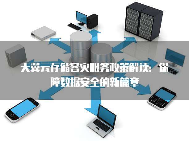 天翼云存储容灾服务政策解读:保障数据安全的新篇章