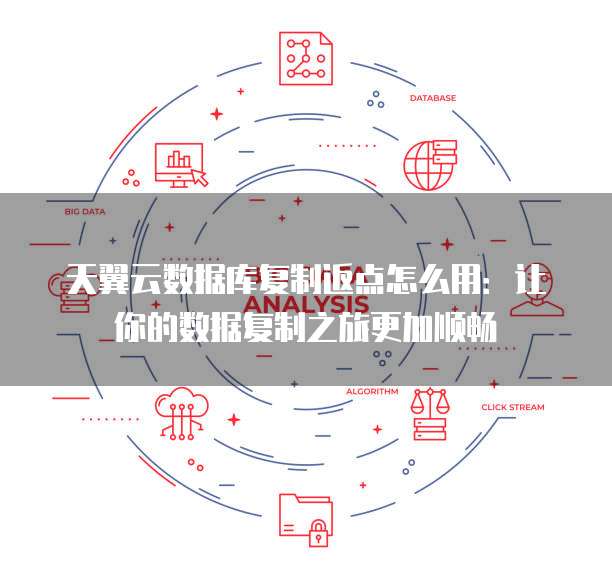 天翼云数据库复制返点怎么用:让你的数据复制之旅更加顺畅