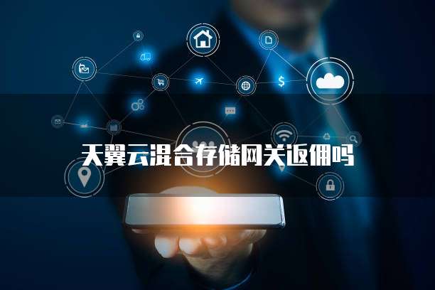 天翼云混合存储网关返佣吗