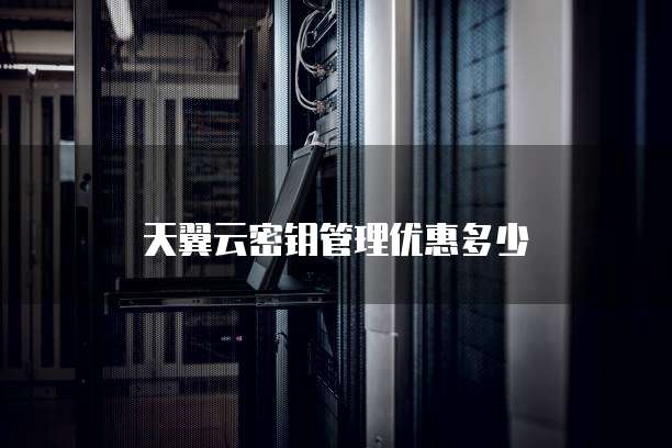 天翼云密钥管理优惠多少