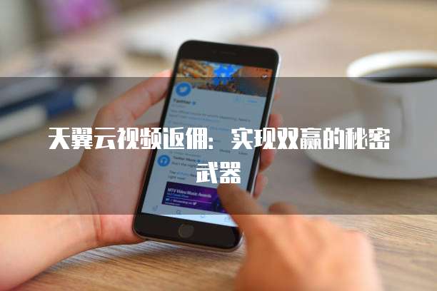 天翼云视频返佣:实现双赢的秘密武器