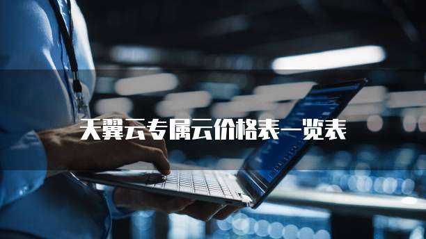 天翼云专属云价格表一览表