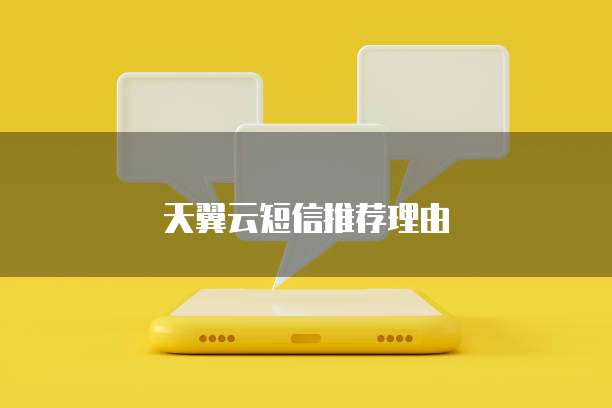 天翼云短信推荐理由