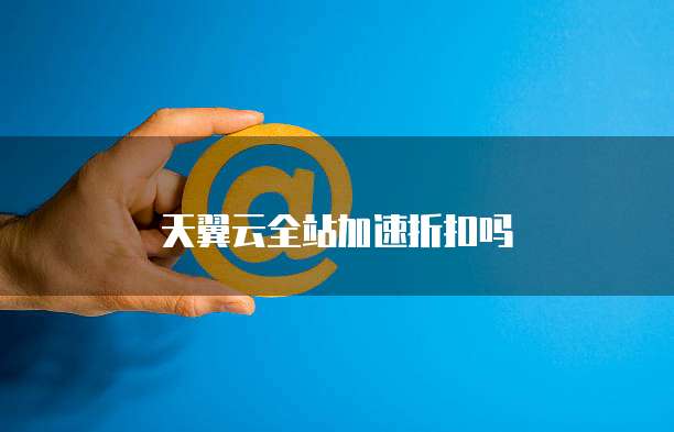 天翼云全站加速折扣吗