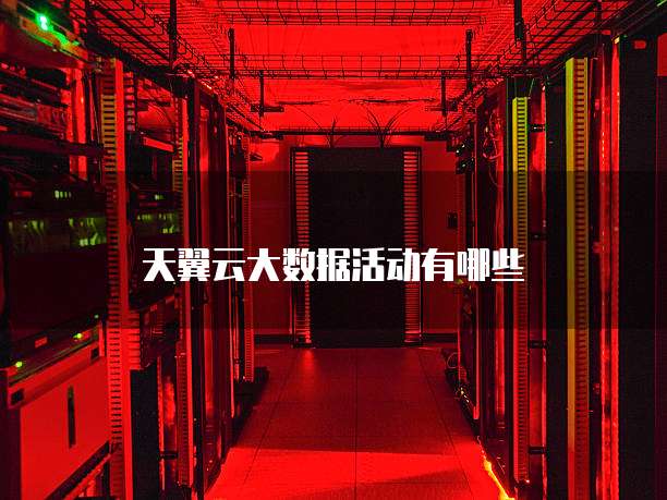 天翼云大数据活动有哪些