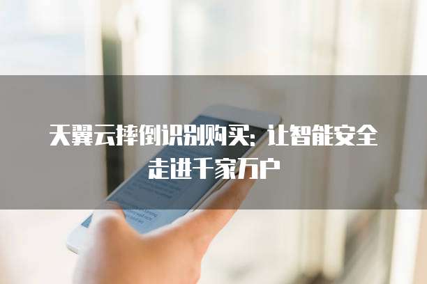天翼云摔倒识别购买: 让智能安全走进千家万户