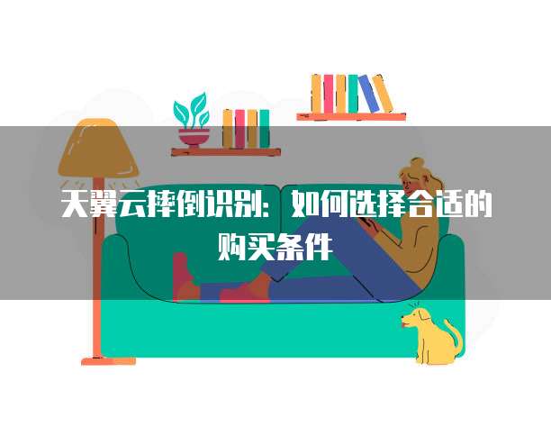 天翼云摔倒识别:如何选择合适的购买条件