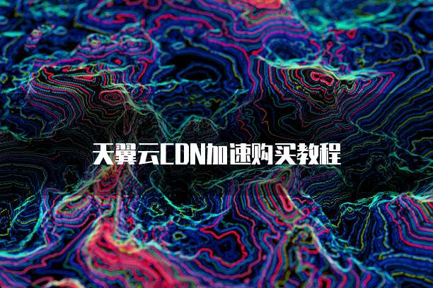 天翼云CDN加速购买教程