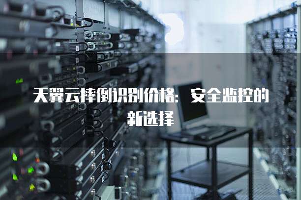 天翼云摔倒识别价格:安全监控的新选择