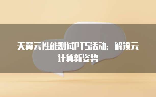 天翼云性能测试PTS活动:解锁云计算新姿势