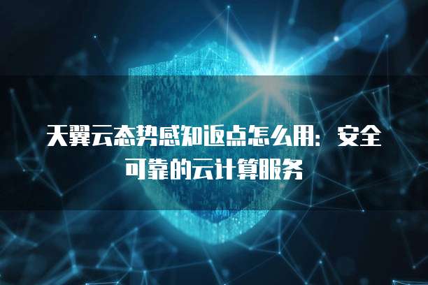 天翼云态势感知返点怎么用:安全可靠的云计算服务