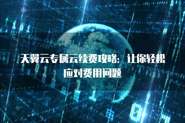 天翼云专属云续费攻略:让你轻松应对费用问题