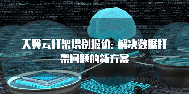 天翼云打架识别报价: 解决数据打架问题的新方案