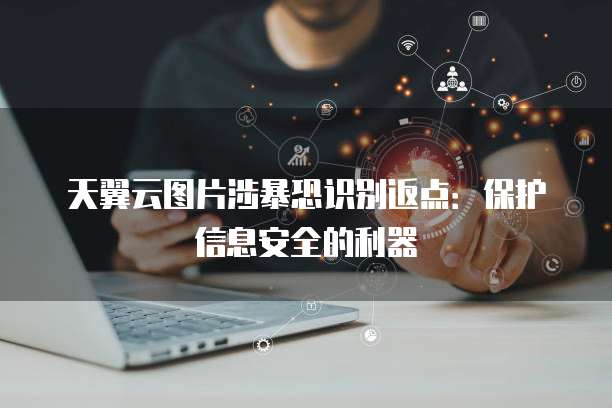 天翼云图片涉暴恐识别返点:保护信息安全的利器