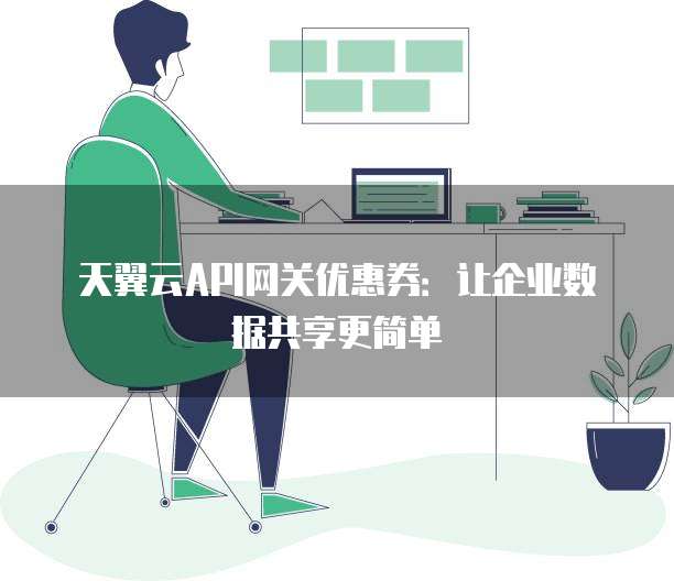 天翼云API网关优惠券:让企业数据共享更简单