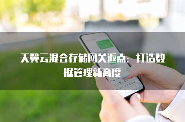 天翼云混合存储网关返点:打造数据管理新高度