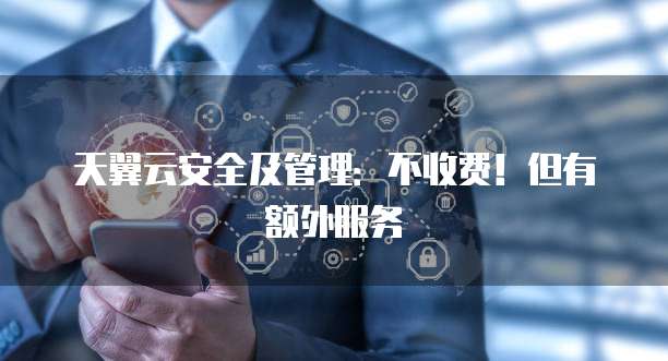 天翼云安全及管理:不收费!但有额外服务