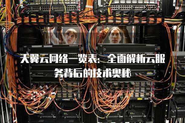 天翼云网络一览表:全面解析云服务背后的技术奥秘