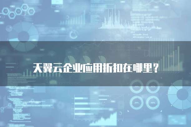 天翼云企业应用折扣在哪里?