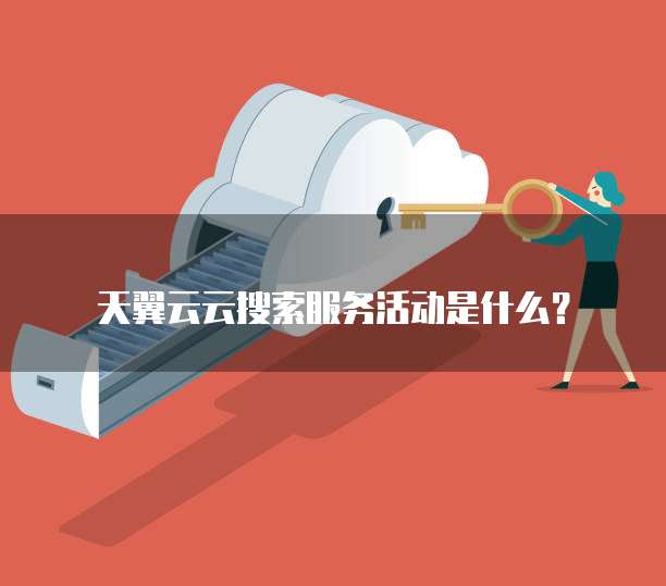 天翼云云搜索服务活动是什么？