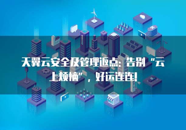 天翼云安全及管理返点: 告别“云上烦恼”, 好运连连!
