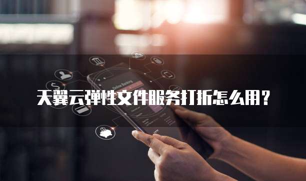 天翼云弹性文件服务打折怎么用?