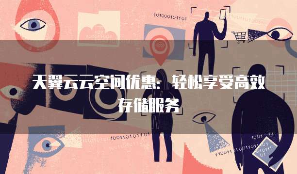 天翼云云空间优惠:轻松享受高效存储服务