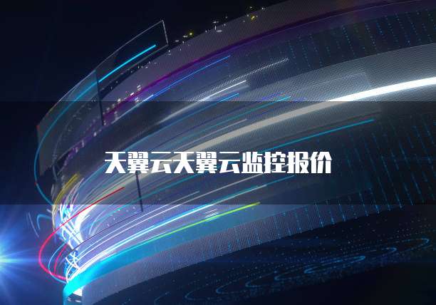 天翼云天翼云监控报价