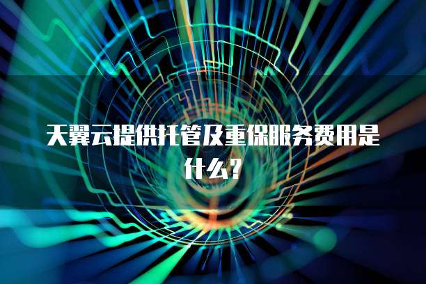 天翼云提供托管及重保服务费用是什么?