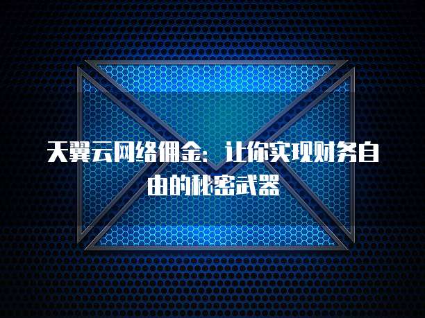 天翼云网络佣金：让你实现财务自由的秘密武器