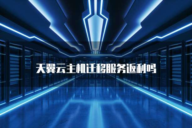 天翼云主机迁移服务返利吗