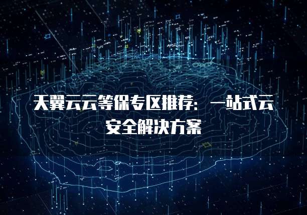 天翼云云等保专区推荐:一站式云安全解决方案