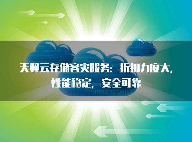 天翼云存储容灾服务：折扣力度大，性能稳定，安全可靠