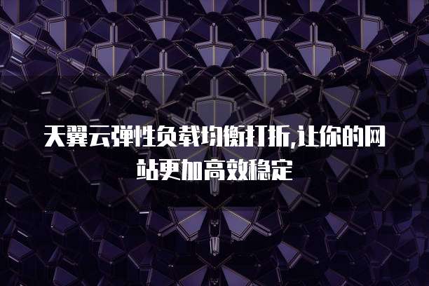 天翼云弹性负载均衡打折,让你的网站更加高效稳定