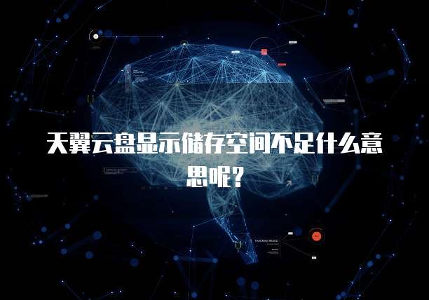 天翼云盘显示储存空间不足什么意思呢?
