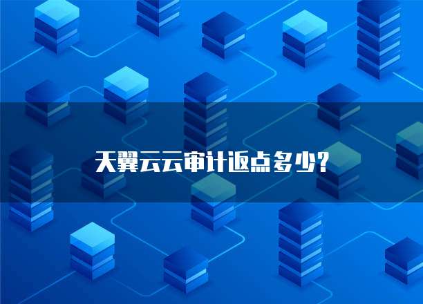 天翼云云审计返点多少?