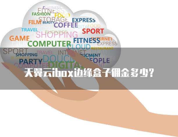 天翼云ibox边缘盒子佣金多少？