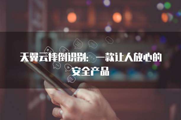 天翼云摔倒识别:一款让人放心的安全产品