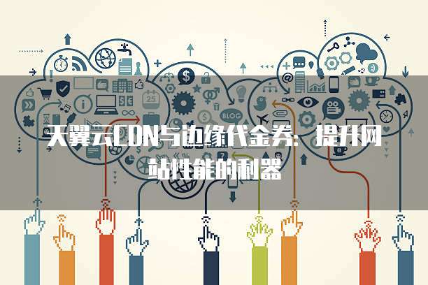 天翼云CDN与边缘代金券：提升网站性能的利器