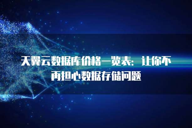 天翼云数据库价格一览表:让你不再担心数据存储问题