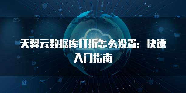 天翼云数据库打折怎么设置:快速入门指南