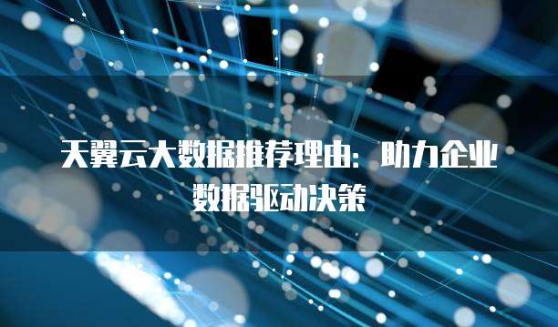 天翼云大数据推荐理由:助力企业数据驱动决策
