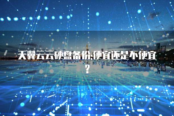 天翼云云硬盘备份:便宜还是不便宜?